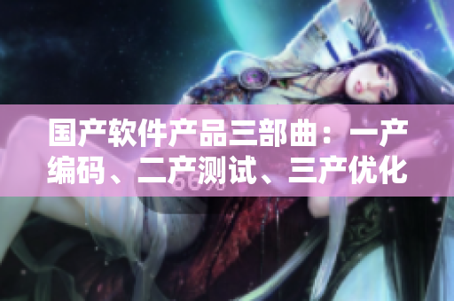 國產(chǎn)軟件產(chǎn)品三部曲：一產(chǎn)編碼、二產(chǎn)測試、三產(chǎn)優(yōu)化，助力精華液研發(fā)