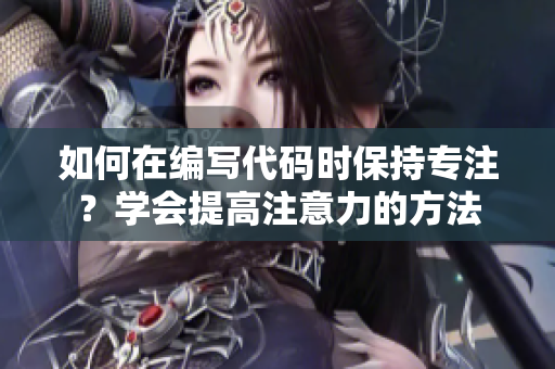 如何在編寫代碼時(shí)保持專注？學(xué)會(huì)提高注意力的方法