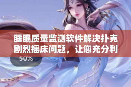 睡眠質(zhì)量監(jiān)測軟件解決撲克劇烈搖床問題，讓您充分利用晚間休眠