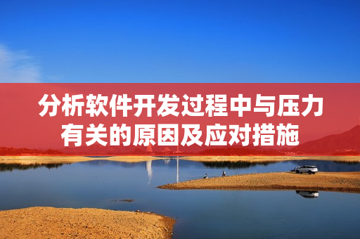 分析軟件開發(fā)過程中與壓力有關(guān)的原因及應(yīng)對措施