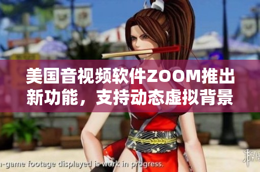 美國音視頻軟件ZOOM推出新功能，支持動態(tài)虛擬背景和特效