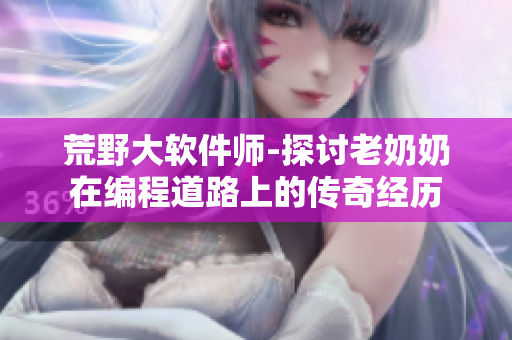 荒野大軟件師-探討老奶奶在編程道路上的傳奇經(jīng)歷