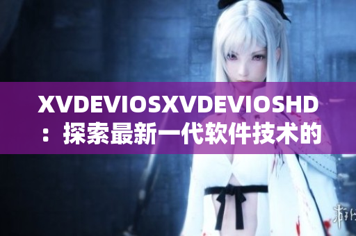XVDEVIOSXVDEVIOSHD：探索最新一代軟件技術(shù)的全面解析