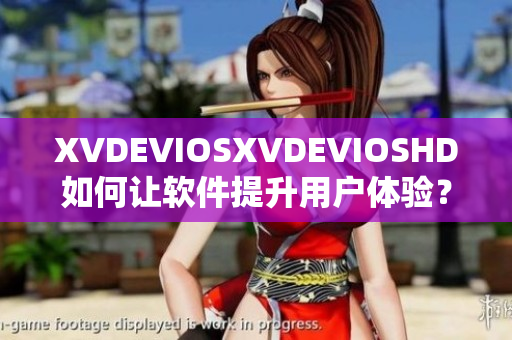 XVDEVIOSXVDEVIOSHD如何讓軟件提升用戶體驗(yàn)？