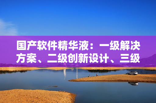 國產(chǎn)軟件精華液：一級解決方案、二級創(chuàng)新設(shè)計、三級用戶體驗