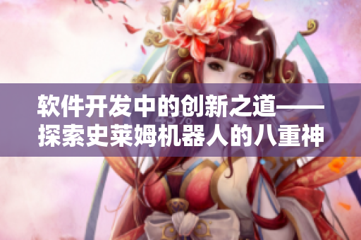 軟件開發(fā)中的創(chuàng)新之道——探索史萊姆機器人的八重神子