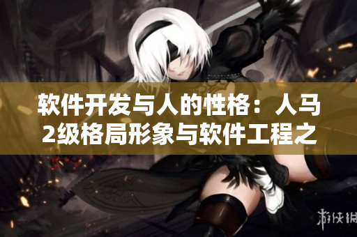 軟件開發(fā)與人的性格：人馬2級(jí)格局形象與軟件工程之間的關(guān)聯(lián)