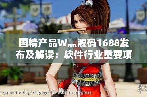 國精產(chǎn)品W灬源碼1688發(fā)布及解讀：軟件行業(yè)重要項(xiàng)目源碼分析