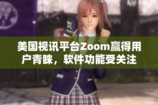 美國視訊平臺Zoom贏得用戶青睞，軟件功能受關注
