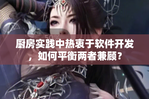 廚房實(shí)踐中熱衷于軟件開發(fā)，如何平衡兩者兼顧？