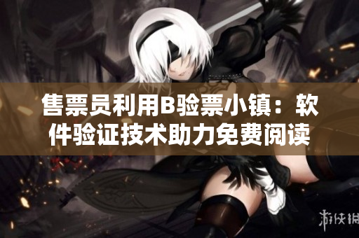 售票員利用B驗票小鎮(zhèn)：軟件驗證技術(shù)助力免費閱讀