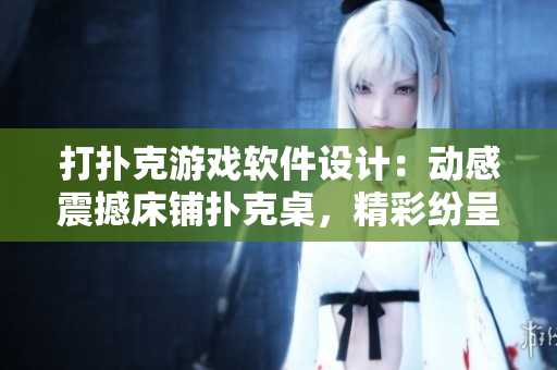 打撲克游戲軟件設(shè)計(jì)：動(dòng)感震撼床鋪撲克桌，精彩紛呈游戲體驗(yàn)