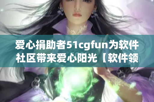 愛心捐助者51cgfun為軟件社區(qū)帶來愛心陽光【軟件領(lǐng)域】