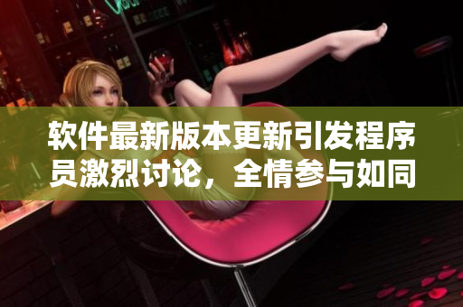 軟件最新版本更新引發(fā)程序員激烈討論，全情參與如同雙人搖床運(yùn)動(dòng)
