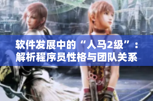 軟件發(fā)展中的“人馬2級(jí)”：解析程序員性格與團(tuán)隊(duì)關(guān)系