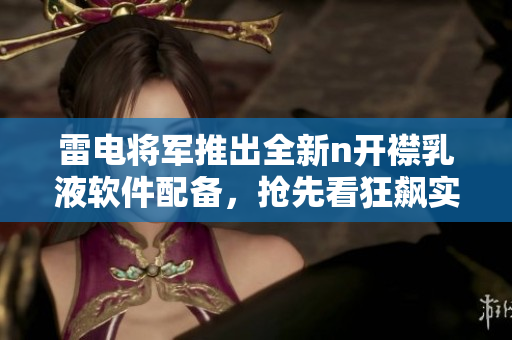 雷電將軍推出全新n開襟乳液軟件配備，搶先看狂飆實圖