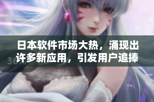 日本軟件市場(chǎng)大熱，涌現(xiàn)出許多新應(yīng)用，引發(fā)用戶追捧