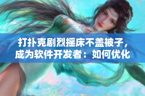 打撲克劇烈搖床不蓋被子，成為軟件開(kāi)發(fā)者：如何優(yōu)化代碼提高性能