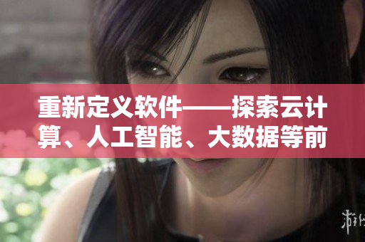 重新定義軟件——探索云計算、人工智能、大數(shù)據(jù)等前沿技術(shù)