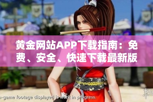黃金網(wǎng)站APP下載指南：免費(fèi)、安全、快速下載最新版本