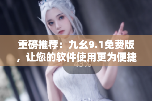 重磅推薦：九幺9.1免費(fèi)版，讓您的軟件使用更為便捷！