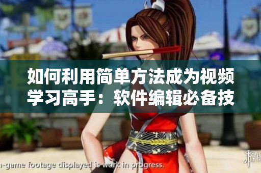 如何利用簡單方法成為視頻學習高手：軟件編輯必備技巧