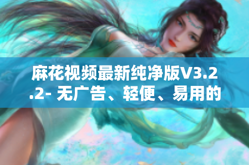 麻花視頻最新純凈版V3.2.2- 無(wú)廣告、輕便、易用的視頻軟件