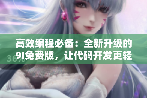 高效編程必備：全新升級的9I免費版，讓代碼開發(fā)更輕松！