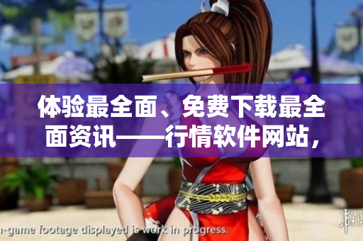 體驗(yàn)最全面、免費(fèi)下載最全面資訊——行情軟件網(wǎng)站，助你掌握多領(lǐng)域軟件技能