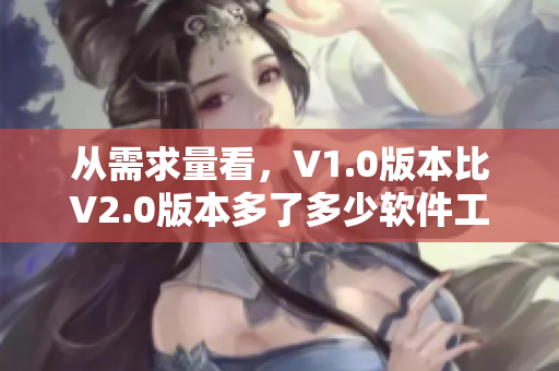 從需求量看,V1.0版本比V2.0版本多了多少軟件工程師? 從需求量看,V1.0版本比V2.0版本多了多少軟件工程師?