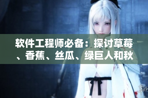 軟件工程師必備:探討草莓、香蕉、絲瓜、綠巨人和秋季在軟件開發(fā)中的應(yīng)用 軟件工程師必備:探討草莓、香蕉、絲瓜、綠巨人和秋季在軟件開發(fā)中的應(yīng)用