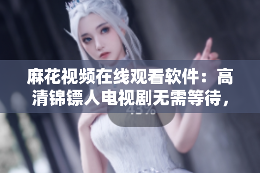 麻花視頻在線觀看軟件：高清錦鏢人電視劇無需等待，暢享不間斷觀影體驗(yàn)