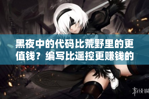 黑夜中的代碼比荒野里的更值錢？編寫比遙控更賺錢的原因是什么？