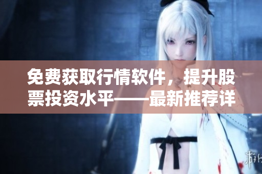 免費(fèi)獲取行情軟件，提升股票投資水平——最新推薦詳情