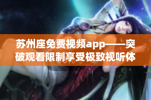 蘇州座免費視頻app——突破觀看限制享受極致視聽體驗
