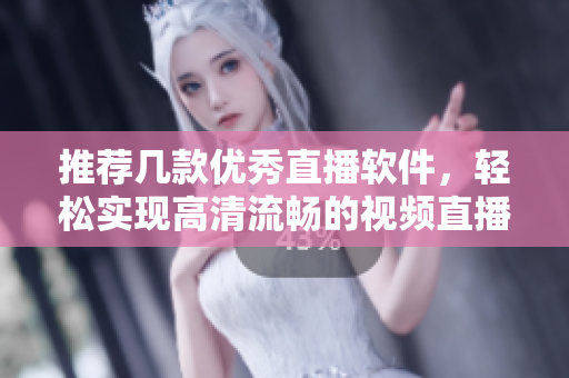推薦幾款優(yōu)秀直播軟件,輕松實現(xiàn)高清流暢的視頻直播 推薦幾款優(yōu)秀直播軟件,輕松實現(xiàn)高清流暢的視頻直播