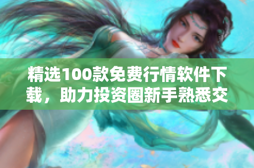 精選100款免費行情軟件下載,助力投資圈新手熟悉交易市場 精選100款免費行情軟件下載,助力投資圈新手熟悉交易市場