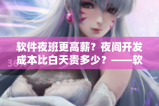 軟件夜班更高薪？夜間開發(fā)成本比白天貴多少？——軟件開發(fā)比玫瑰貴多少