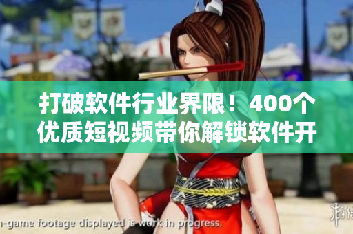 打破軟件行業(yè)界限！400個(gè)優(yōu)質(zhì)短視頻帶你解鎖軟件開發(fā)新視界