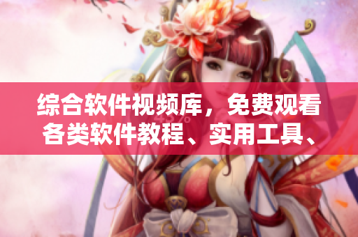 綜合軟件視頻庫，免費(fèi)觀看各類軟件教程、實(shí)用工具、技巧分享及最新資訊！