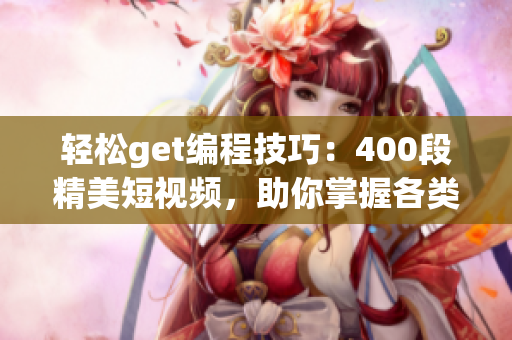 輕松get編程技巧：400段精美短視頻，助你掌握各類軟件開(kāi)發(fā)技術(shù)