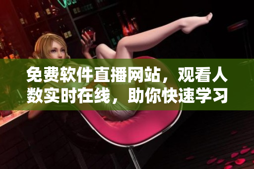 免費軟件直播網(wǎng)站,觀看人數(shù)實時在線,助你快速學習軟件技能! 免費軟件直播網(wǎng)站,觀看人數(shù)實時在線,助你快速學習軟件技能!