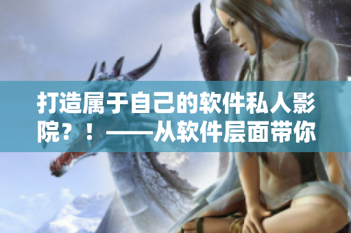 打造屬于自己的軟件私人影院?!——從軟件層面帶你了解私人影院搭建全過程 打造屬于自己的軟件私人影院?!——從軟件層面帶你了解私人影院搭建全過程