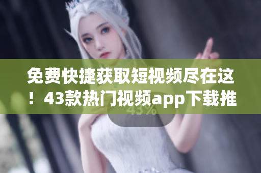 免費快捷獲取短視頻盡在這！43款熱門視頻app下載推薦！