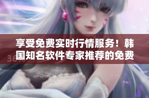 享受免費實時行情服務(wù)！韓國知名軟件專家推薦的免費行情網(wǎng)站