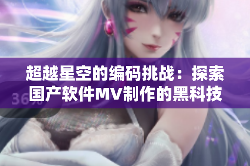 超越星空的編碼挑戰(zhàn)：探索國產(chǎn)軟件MV制作的黑科技
