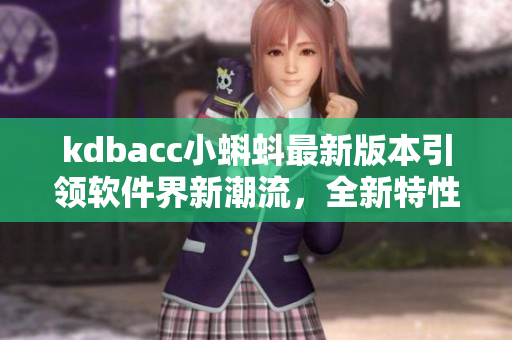 kdbacc小蝌蚪最新版本引領(lǐng)軟件界新潮流，全新特性大揭秘