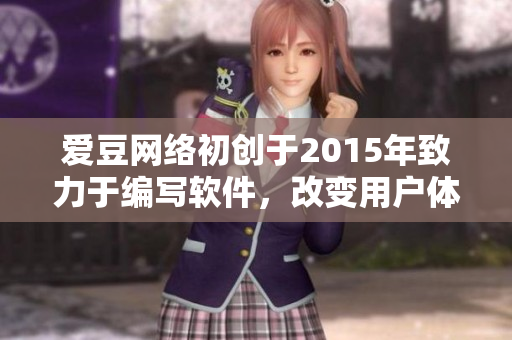 愛豆網(wǎng)絡(luò)初創(chuàng)于2015年致力于編寫軟件,改變用戶體驗(yàn) 愛豆網(wǎng)絡(luò)初創(chuàng)于2015年致力于編寫軟件,改變用戶體驗(yàn)
