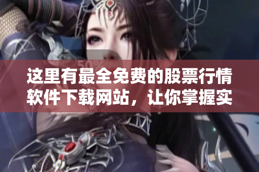 這里有最全免費(fèi)的股票行情軟件下載網(wǎng)站，讓你掌握實(shí)時(shí)股市動態(tài)！
