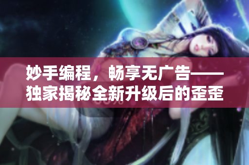 妙手編程，暢享無(wú)廣告——獨(dú)家揭秘全新升級(jí)后的歪歪漫畫(huà)軟件